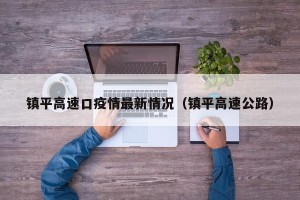 镇平高速口疫情最新情况（镇平高速公路）
