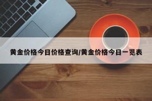 黄金价格今日价格查询/黄金价格今日一览表