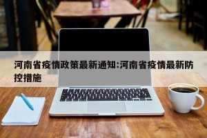 河南省疫情政策最新通知:河南省疫情最新防控措施