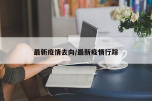 最新疫情去向/最新疫情行踪