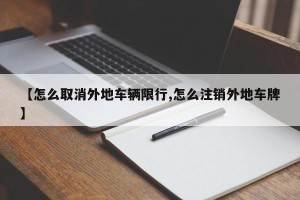 【怎么取消外地车辆限行,怎么注销外地车牌】