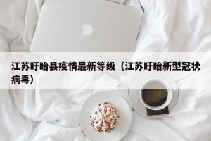 江苏盱眙县疫情最新等级（江苏盱眙新型冠状病毒）