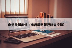 南通最新疫情（南通最新新冠肺炎疫情）