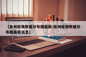 【泉州疫情数据分布图最新/泉州疫情数据分布图最新消息】