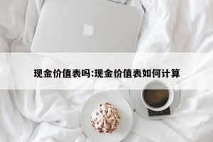 现金价值表吗:现金价值表如何计算