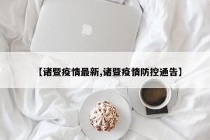 【诸暨疫情最新,诸暨疫情防控通告】