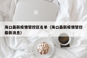 海口最新疫情管控区名单（海口最新疫情管控最新消息）