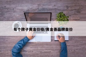每个牌子黄金价格/黄金各品牌金价