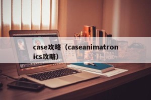 case攻略（caseanimatronics攻略）