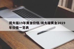 周大福19年黄金价格/周大福黄金2019年价格一览表