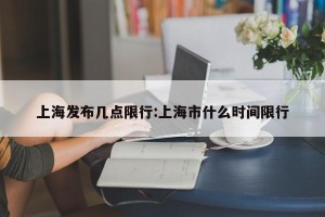 上海发布几点限行:上海市什么时间限行