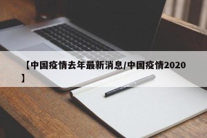 【中国疫情去年最新消息/中国疫情2020】