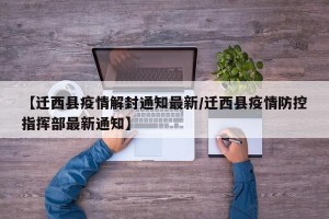 【迁西县疫情解封通知最新/迁西县疫情防控指挥部最新通知】
