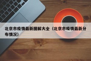 北京市疫情最新图解大全（北京市疫情最新分布情况）