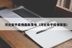 河北安平疫情最新发布（河北安平疫情报告）