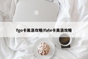 fgo卡美洛攻略/fate卡美洛攻略