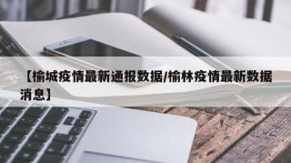 【榆城疫情最新通报数据/榆林疫情最新数据消息】