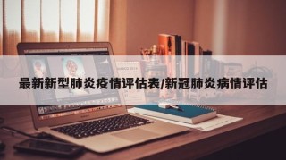 最新新型肺炎疫情评估表/新冠肺炎病情评估