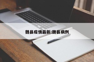 魏县疫情最新:魏县病例