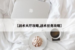 【战术大厅攻略,战术任务攻略】