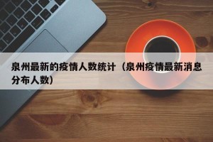 泉州最新的疫情人数统计（泉州疫情最新消息分布人数）