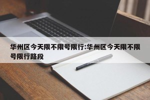 华州区今天限不限号限行:华州区今天限不限号限行路段