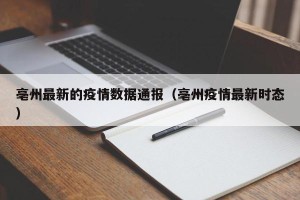 亳州最新的疫情数据通报（亳州疫情最新时态）