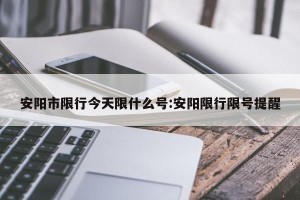 安阳市限行今天限什么号:安阳限行限号提醒