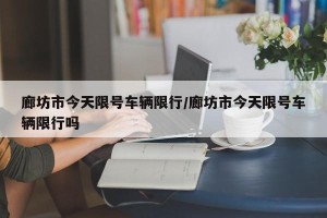 廊坊市今天限号车辆限行/廊坊市今天限号车辆限行吗