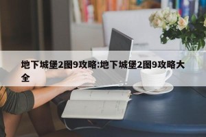 地下城堡2图9攻略:地下城堡2图9攻略大全