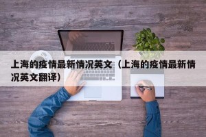 上海的疫情最新情况英文（上海的疫情最新情况英文翻译）