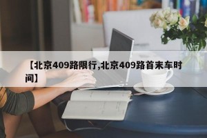 【北京409路限行,北京409路首末车时间】