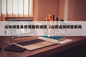 运城闻喜县疫情最新通报（山西运城闻喜新闻）