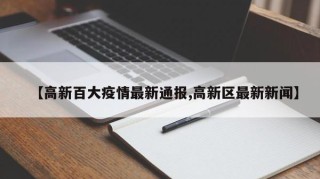【高新百大疫情最新通报,高新区最新新闻】