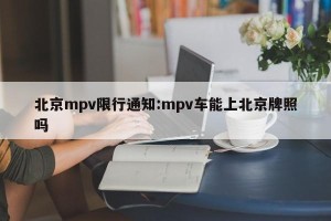 北京mpv限行通知:mpv车能上北京牌照吗