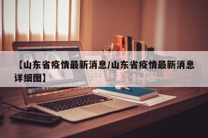 【山东省疫情最新消息/山东省疫情最新消息详细图】