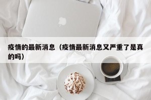 疫情的最新消息（疫情最新消息又严重了是真的吗）